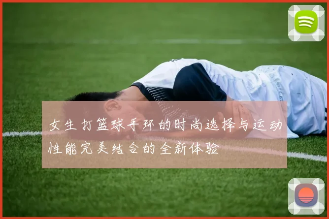 女生打篮球手环的时尚选择与运动性能完美结合的全新体验