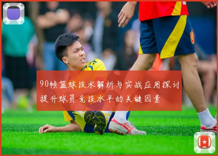 90帧篮球技术解析与实战应用探讨提升球员竞技水平的关键因素