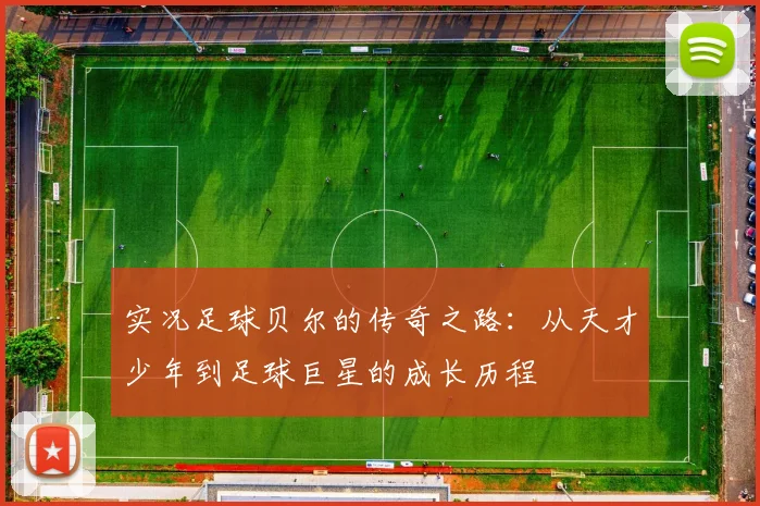 实况足球贝尔的传奇之路：从天才少年到足球巨星的成长历程