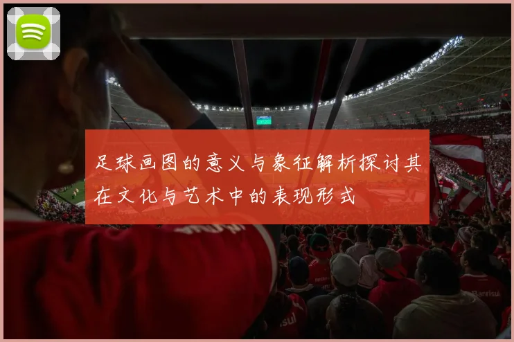 足球画图的意义与象征解析探讨其在文化与艺术中的表现形式